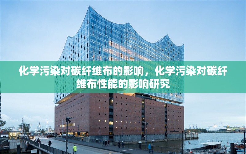 化學(xué)污染對碳纖維布的影響，化學(xué)污染對碳纖維布性能的影響研究 行業(yè)新聞 第1張