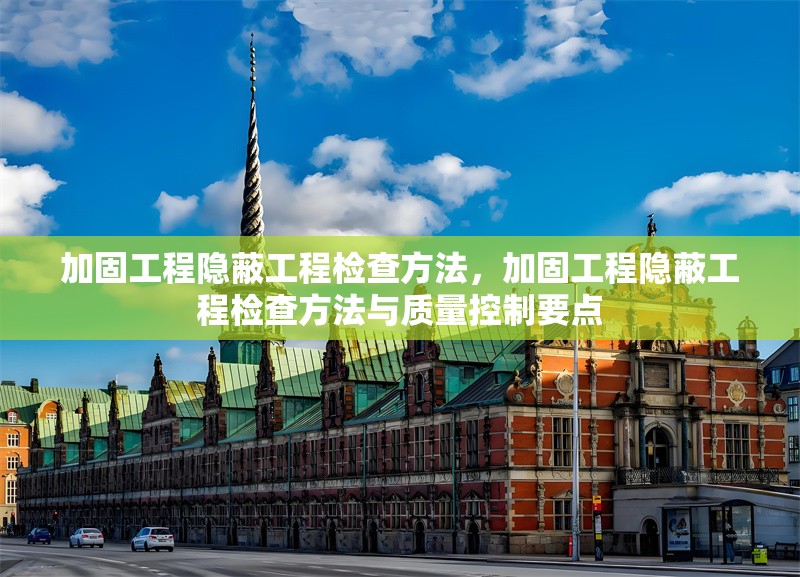 加固工程隱蔽工程檢查方法，加固工程隱蔽工程檢查方法與質(zhì)量控制要點
