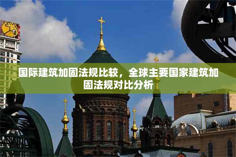 國際建筑加固法規(guī)比較，全球主要國家建筑加固法規(guī)對比分析 行業(yè)新聞 第1張