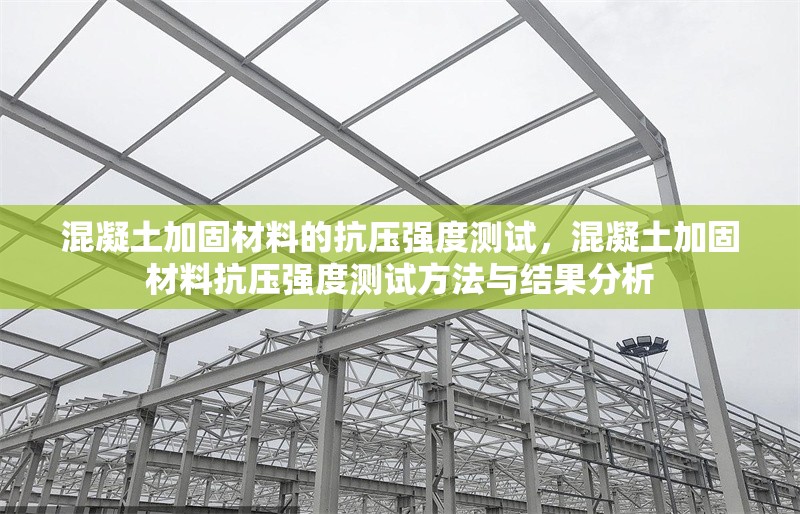混凝土加固材料的抗壓強(qiáng)度測(cè)試，混凝土加固材料抗壓強(qiáng)度測(cè)試方法與結(jié)果分析