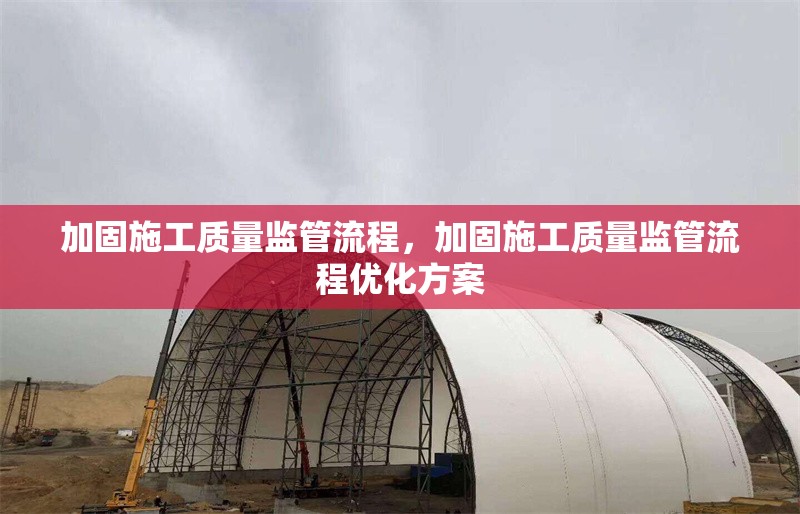 加固施工質(zhì)量監(jiān)管流程，加固施工質(zhì)量監(jiān)管流程優(yōu)化方案 行業(yè)新聞 第1張