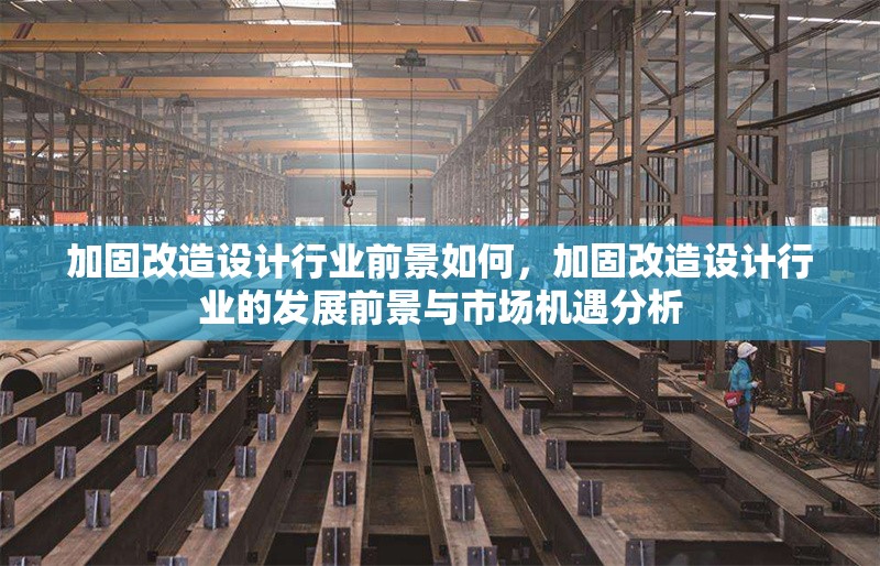 加固改造設(shè)計(jì)行業(yè)前景如何，加固改造設(shè)計(jì)行業(yè)的發(fā)展前景與市場(chǎng)機(jī)遇分析 行業(yè)新聞 第1張