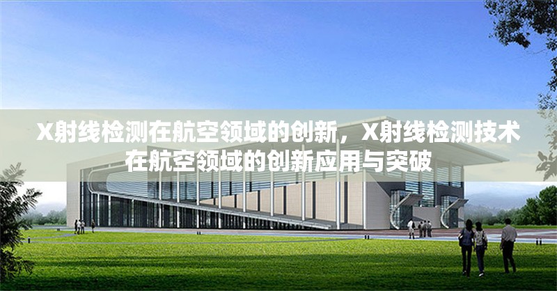 X射線檢測在航空領域的創(chuàng)新，X射線檢測技術在航空領域的創(chuàng)新應用與突破