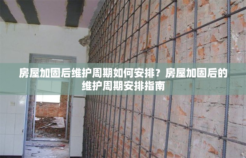 房屋加固后維護(hù)周期如何安排？房屋加固后的維護(hù)周期安排指南