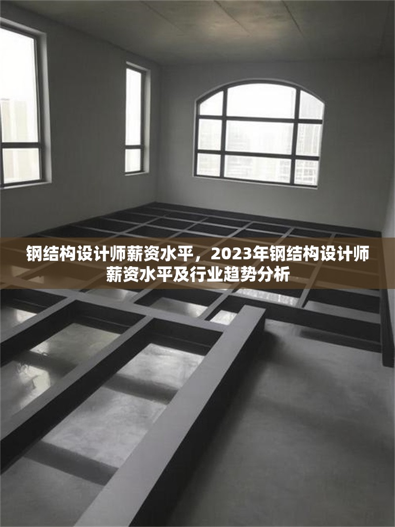 鋼結(jié)構(gòu)設(shè)計(jì)師薪資水平，2023年鋼結(jié)構(gòu)設(shè)計(jì)師薪資水平及行業(yè)趨勢(shì)分析 行業(yè)新聞 第1張
