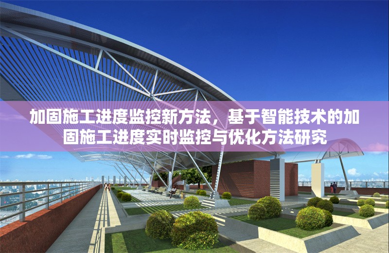 加固施工進(jìn)度監(jiān)控新方法，基于智能技術(shù)的加固施工進(jìn)度實(shí)時(shí)監(jiān)控與優(yōu)化方法研究 行業(yè)新聞 第1張