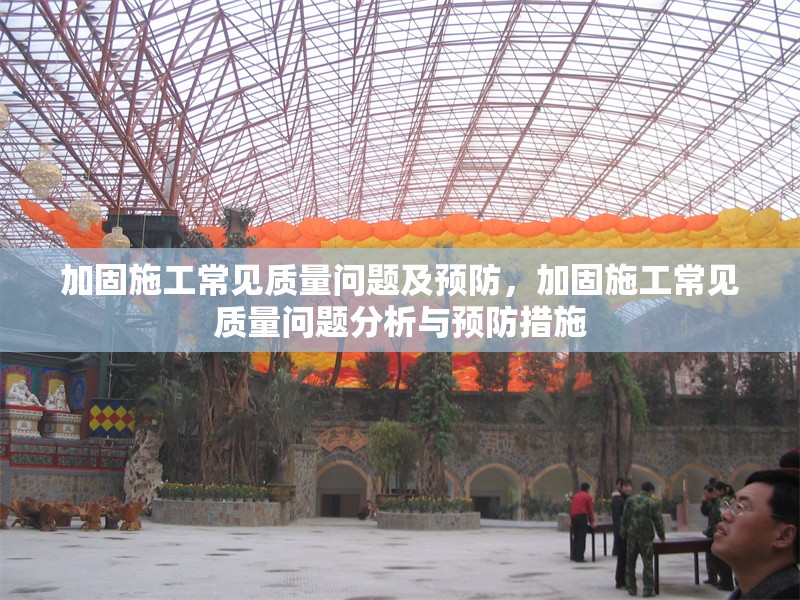 加固施工常見(jiàn)質(zhì)量問(wèn)題及預(yù)防，加固施工常見(jiàn)質(zhì)量問(wèn)題分析與預(yù)防措施