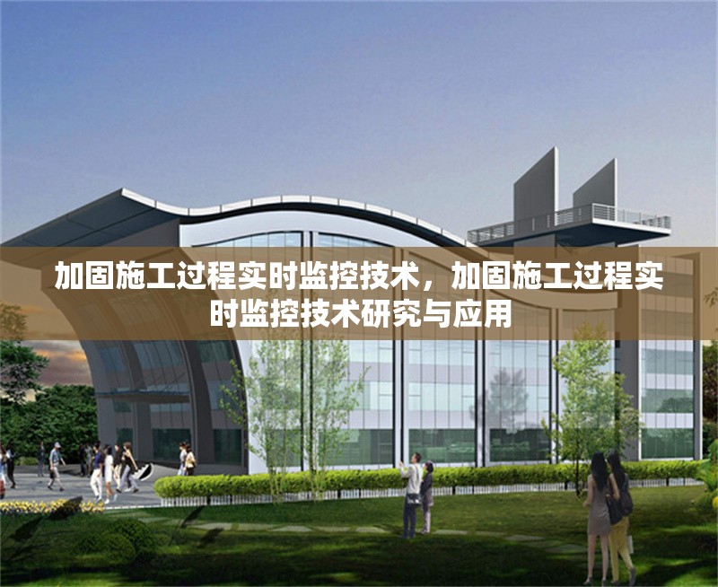加固施工過程實時監(jiān)控技術(shù)，加固施工過程實時監(jiān)控技術(shù)研究與應(yīng)用