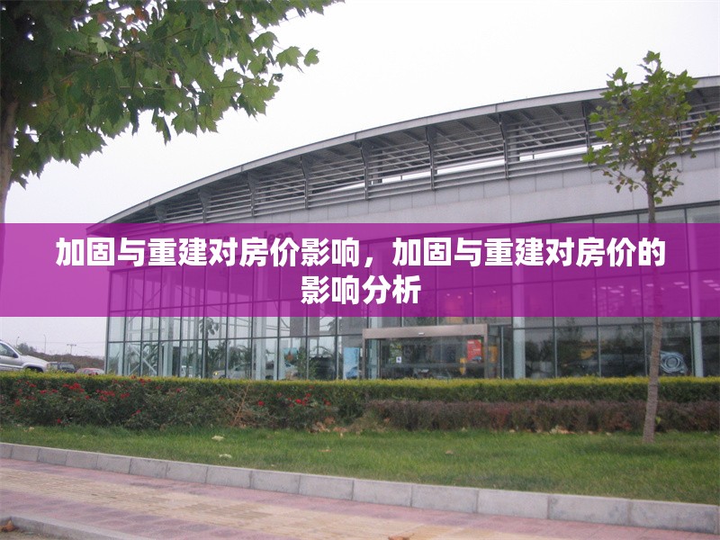 加固與重建對(duì)房?jī)r(jià)影響，加固與重建對(duì)房?jī)r(jià)的影響分析