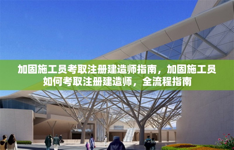加固施工員考取注冊(cè)建造師指南，加固施工員如何考取注冊(cè)建造師，全流程指南 行業(yè)新聞 第1張