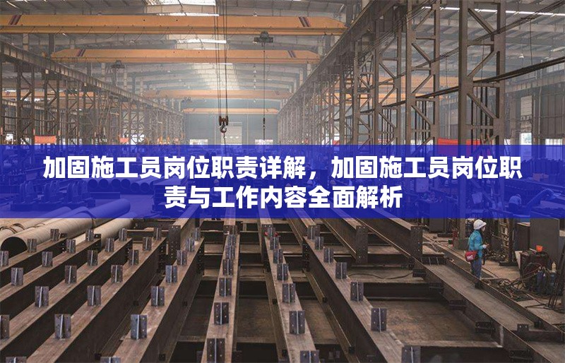 加固施工員崗位職責(zé)詳解，加固施工員崗位職責(zé)與工作內(nèi)容全面解析