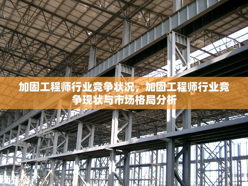 加固工程師行業(yè)競爭狀況，加固工程師行業(yè)競爭現(xiàn)狀與市場格局分析