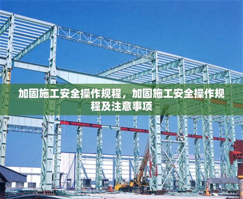 加固施工安全操作規(guī)程，加固施工安全操作規(guī)程及注意事項
