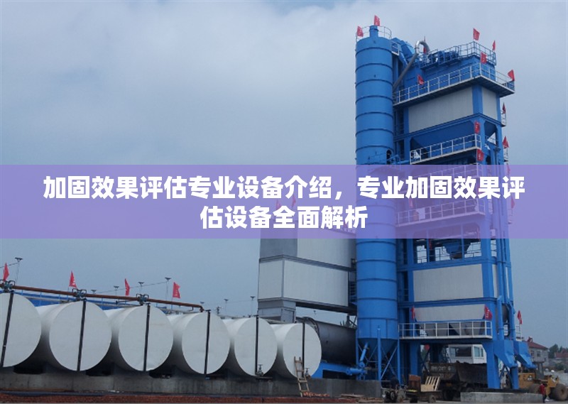 加固效果評(píng)估專業(yè)設(shè)備介紹，專業(yè)加固效果評(píng)估設(shè)備全面解析，專業(yè)加固效果評(píng)估設(shè)備全面解析與選型指南