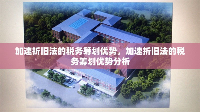 加速折舊法的稅務(wù)籌劃優(yōu)勢(shì)，加速折舊法的稅務(wù)籌劃優(yōu)勢(shì)分析 行業(yè)新聞 第1張