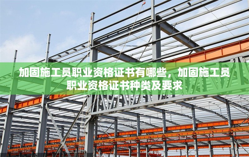 加固施工員職業(yè)資格證書有哪些，加固施工員職業(yè)資格證書種類及要求