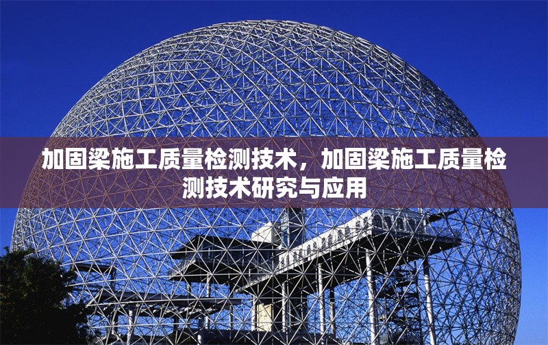 加固梁施工質(zhì)量檢測技術(shù)，加固梁施工質(zhì)量檢測技術(shù)研究與應(yīng)用 行業(yè)新聞 第1張