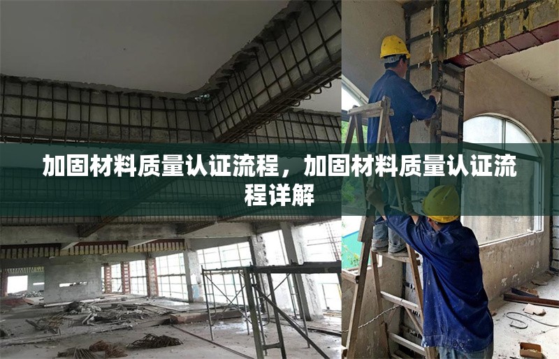 加固材料質(zhì)量認(rèn)證流程，加固材料質(zhì)量認(rèn)證流程詳解