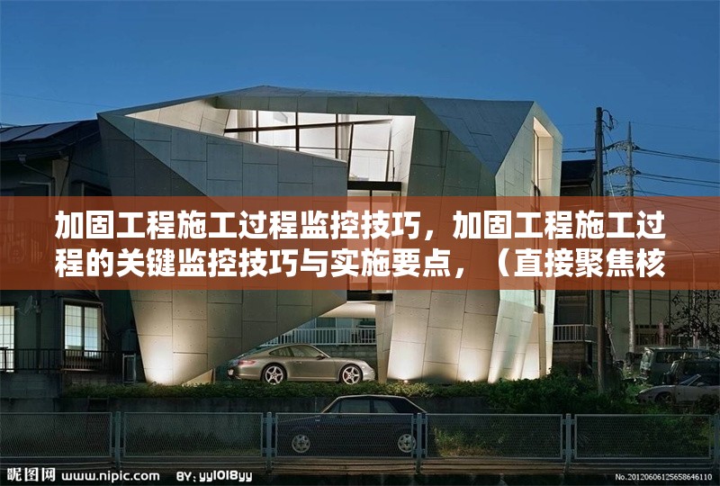 加固工程施工過程監(jiān)控技巧，加固工程施工過程的關(guān)鍵監(jiān)控技巧與實(shí)施要點(diǎn)，（直接聚焦核心內(nèi)容，突出監(jiān)控技巧的實(shí)用性和施工過程的專業(yè)性）加固工程施工過程核心監(jiān)控技巧與專業(yè)實(shí)施要點(diǎn) 行業(yè)新聞 第1張