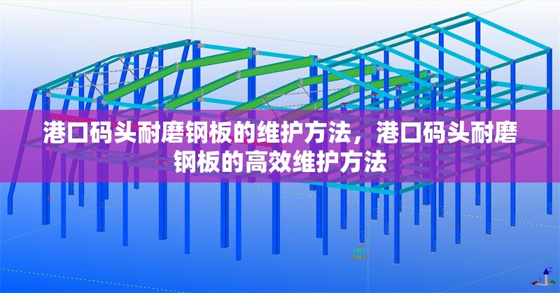 港口碼頭耐磨鋼板的維護(hù)方法，港口碼頭耐磨鋼板的高效維護(hù)方法
