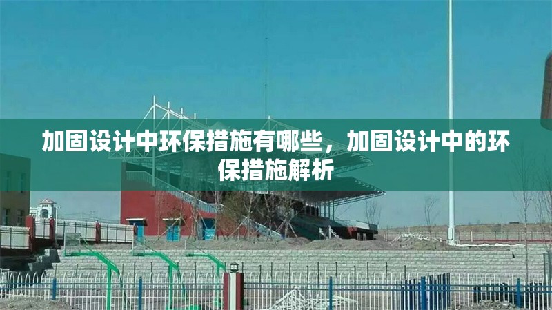 加固設(shè)計中環(huán)保措施有哪些，加固設(shè)計中的環(huán)保措施解析