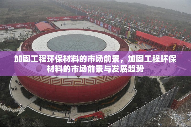 加固工程環(huán)保材料的市場前景，加固工程環(huán)保材料的市場前景與發(fā)展趨勢