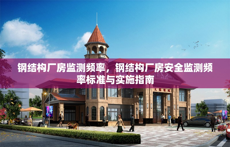 鋼結(jié)構(gòu)廠房監(jiān)測頻率，鋼結(jié)構(gòu)廠房安全監(jiān)測頻率標(biāo)準(zhǔn)與實(shí)施指南，鋼結(jié)構(gòu)廠房安全監(jiān)測頻率標(biāo)準(zhǔn)與實(shí)施指南 行業(yè)新聞 第1張