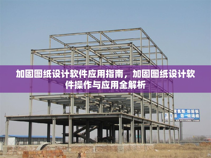 加固圖紙設計軟件應用指南，加固圖紙設計軟件操作與應用全解析 行業(yè)新聞 第1張