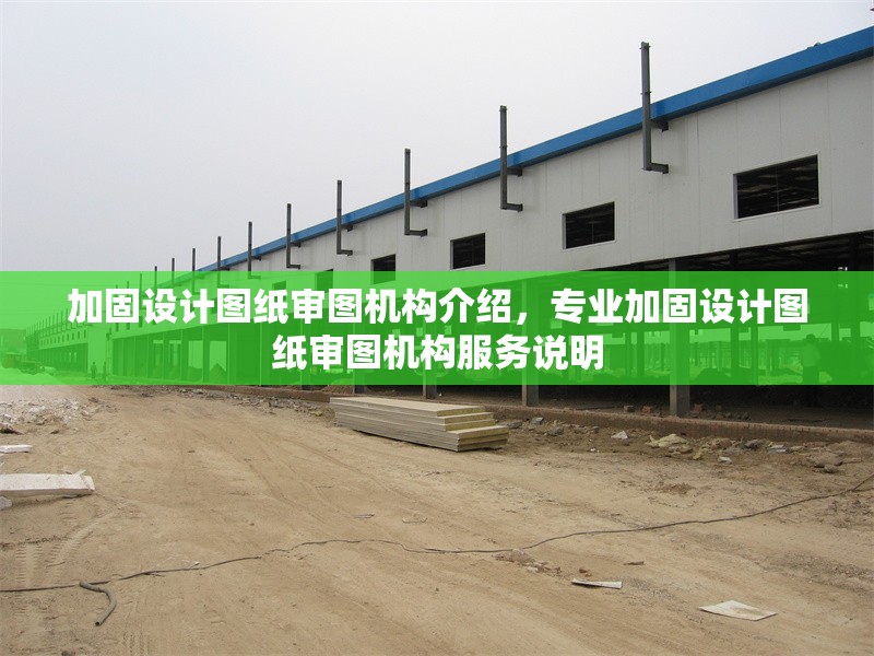 加固設計圖紙審圖機構介紹，專業(yè)加固設計圖紙審圖機構服務說明 行業(yè)新聞 第1張