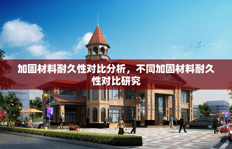 加固材料耐久性對(duì)比分析，不同加固材料耐久性對(duì)比研究，不同加固材料耐久性對(duì)比研究