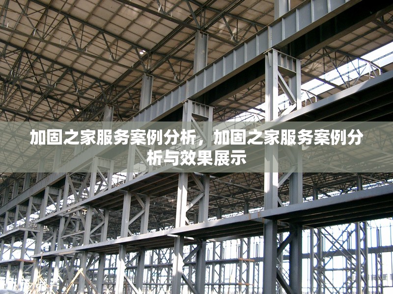 加固之家服務(wù)案例分析，加固之家服務(wù)案例分析與效果展示 行業(yè)新聞 第1張