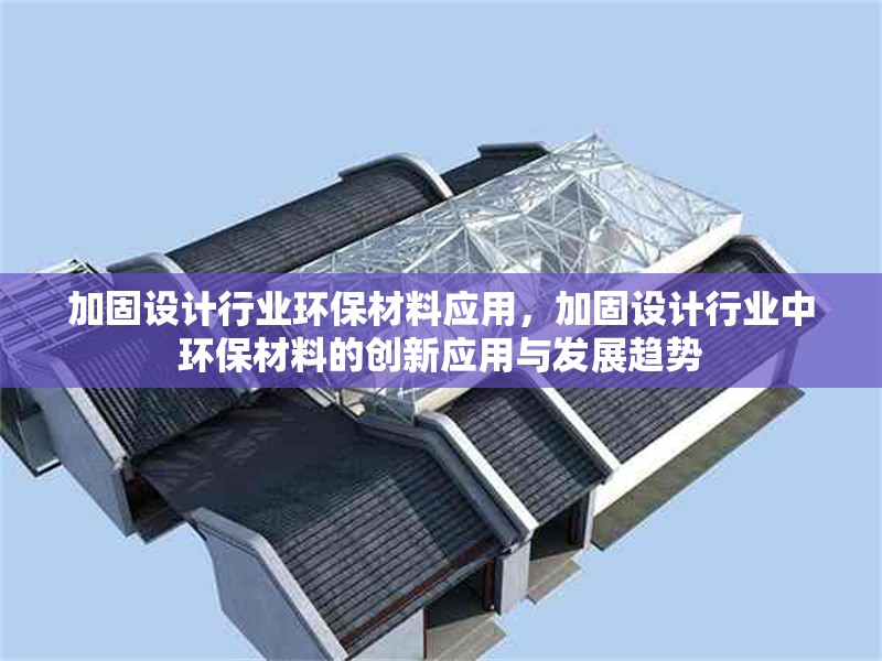 加固設(shè)計行業(yè)環(huán)保材料應(yīng)用，加固設(shè)計行業(yè)中環(huán)保材料的創(chuàng)新應(yīng)用與發(fā)展趨勢 行業(yè)新聞 第1張