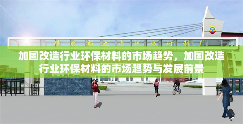 加固改造行業(yè)環(huán)保材料的市場(chǎng)趨勢(shì)，加固改造行業(yè)環(huán)保材料的市場(chǎng)趨勢(shì)與發(fā)展前景