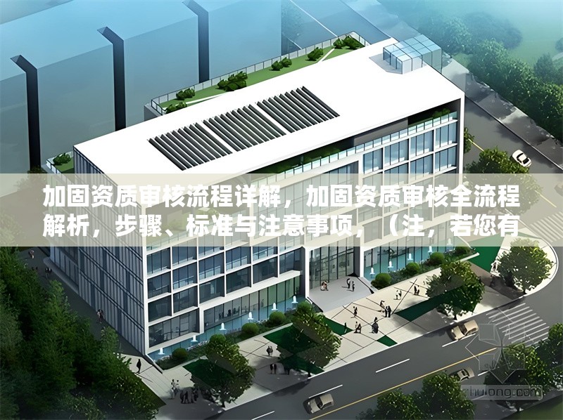 加固資質(zhì)審核流程詳解，加固資質(zhì)審核全流程解析，步驟、標(biāo)準(zhǔn)與注意事項，（注，若您有更具體的審核方向或行業(yè)需求，可補充信息后為您優(yōu)化標(biāo)題針對性。）