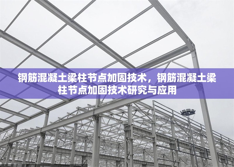 鋼筋混凝土梁柱節(jié)點(diǎn)加固技術(shù)，鋼筋混凝土梁柱節(jié)點(diǎn)加固技術(shù)研究與應(yīng)用