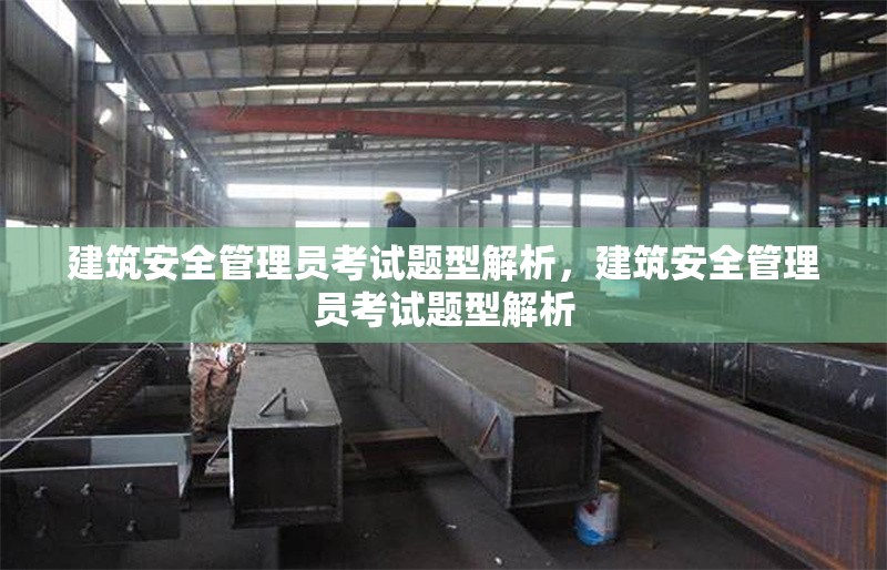 建筑安全管理員考試題型解析，建筑安全管理員考試題型解析