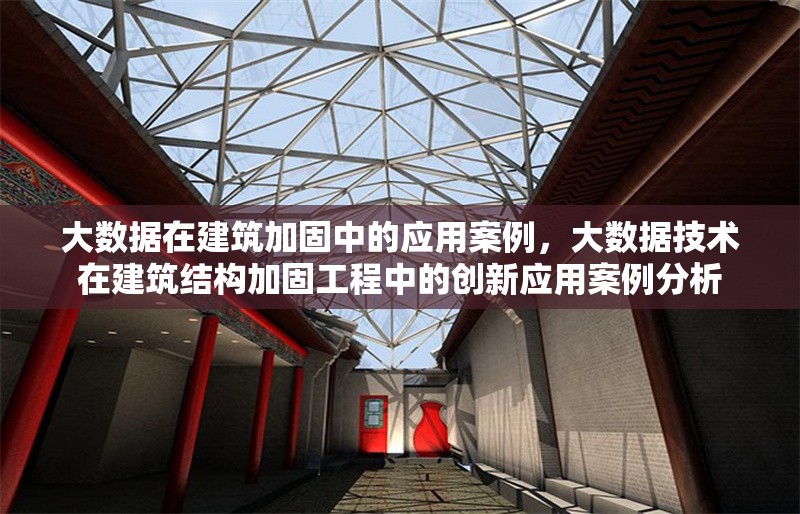 大數(shù)據(jù)在建筑加固中的應(yīng)用案例，大數(shù)據(jù)技術(shù)在建筑結(jié)構(gòu)加固工程中的創(chuàng)新應(yīng)用案例分析