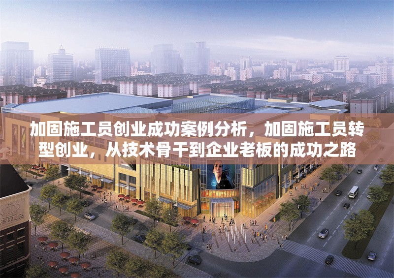 加固施工員創(chuàng)業(yè)成功案例分析，加固施工員轉(zhuǎn)型創(chuàng)業(yè)，從技術(shù)骨干到企業(yè)老板的成功之路 行業(yè)新聞 第1張