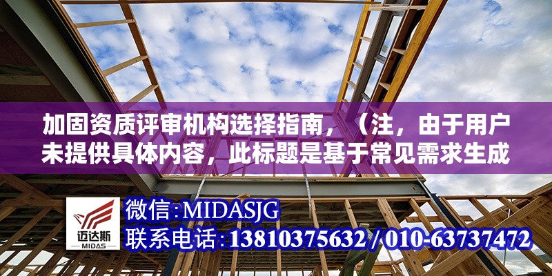 加固資質(zhì)評審機(jī)構(gòu)選擇指南，（注，由于用戶未提供具體內(nèi)容，此標(biāo)題是基于常見需求生成的通用示例。若用戶提供詳細(xì)內(nèi)容，可進(jìn)一步優(yōu)化標(biāo)題精準(zhǔn)度。） 行業(yè)新聞 第1張