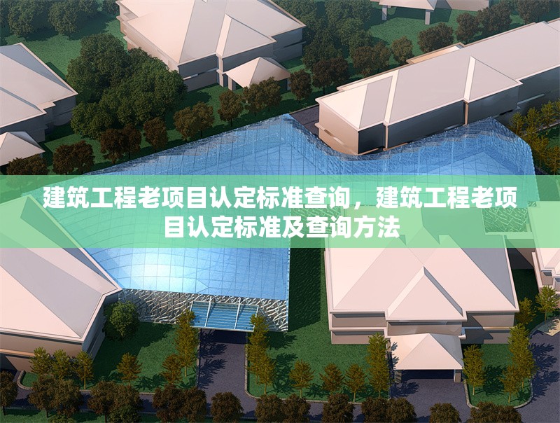 建筑工程老項目認定標(biāo)準查詢，建筑工程老項目認定標(biāo)準及查詢方法 行業(yè)新聞 第1張