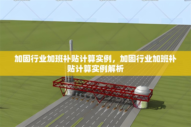 加固行業(yè)加班補(bǔ)貼計(jì)算實(shí)例，加固行業(yè)加班補(bǔ)貼計(jì)算實(shí)例解析 行業(yè)新聞 第1張