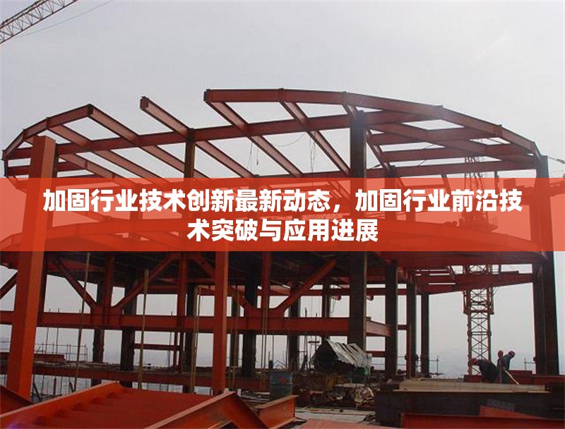 加固行業(yè)技術(shù)創(chuàng)新最新動(dòng)態(tài)，加固行業(yè)前沿技術(shù)突破與應(yīng)用進(jìn)展 行業(yè)新聞 第1張