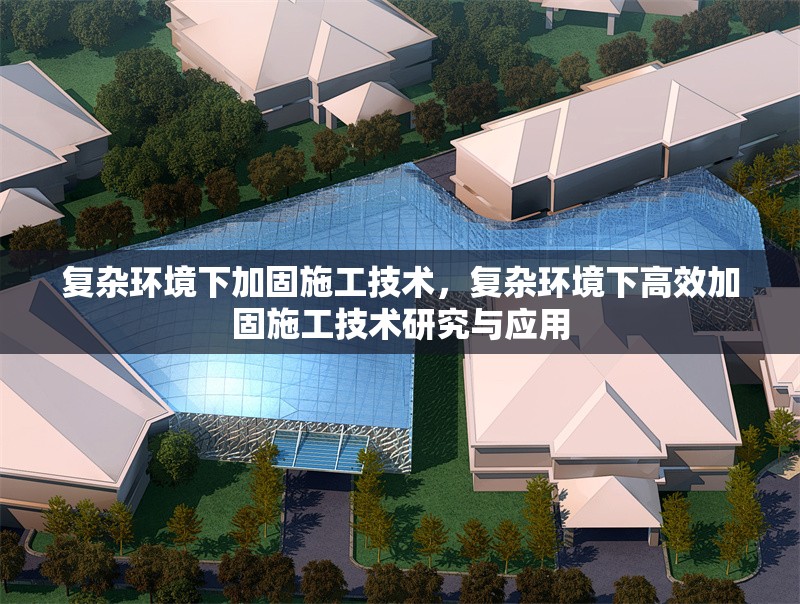 復(fù)雜環(huán)境下加固施工技術(shù)，復(fù)雜環(huán)境下高效加固施工技術(shù)研究與應(yīng)用，復(fù)雜環(huán)境下高效加固施工技術(shù)研究與應(yīng)用 行業(yè)新聞 第1張