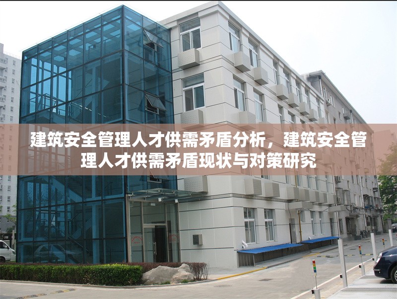 建筑安全管理人才供需矛盾分析，建筑安全管理人才供需矛盾現(xiàn)狀與對(duì)策研究