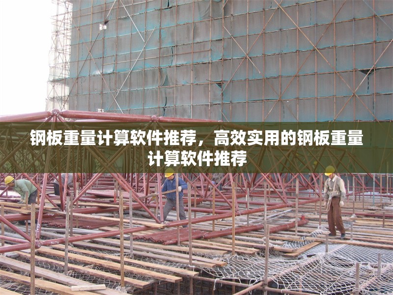 鋼板重量計(jì)算軟件推薦，高效實(shí)用的鋼板重量計(jì)算軟件推薦