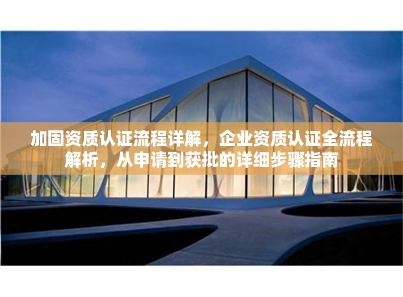 加固資質(zhì)認(rèn)證流程詳解，企業(yè)資質(zhì)認(rèn)證全流程解析，從申請(qǐng)到獲批的詳細(xì)步驟指南，企業(yè)資質(zhì)認(rèn)證全流程解析，從申請(qǐng)到獲批的詳細(xì)步驟指南 行業(yè)新聞 第1張
