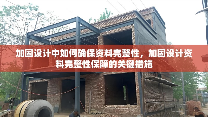 加固設(shè)計中如何確保資料完整性，加固設(shè)計資料完整性保障的關(guān)鍵措施，加固設(shè)計資料完整性保障的關(guān)鍵措施與實踐方法 行業(yè)新聞 第1張