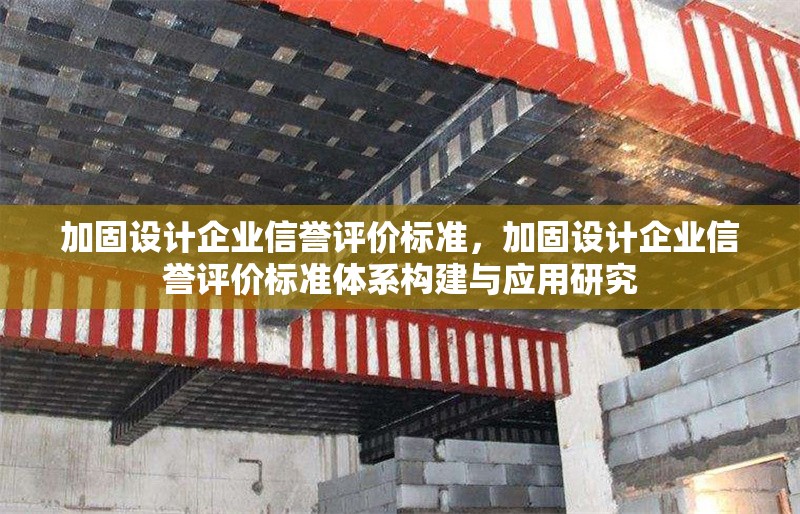 加固設(shè)計(jì)企業(yè)信譽(yù)評(píng)價(jià)標(biāo)準(zhǔn)，加固設(shè)計(jì)企業(yè)信譽(yù)評(píng)價(jià)標(biāo)準(zhǔn)體系構(gòu)建與應(yīng)用研究 行業(yè)新聞 第1張