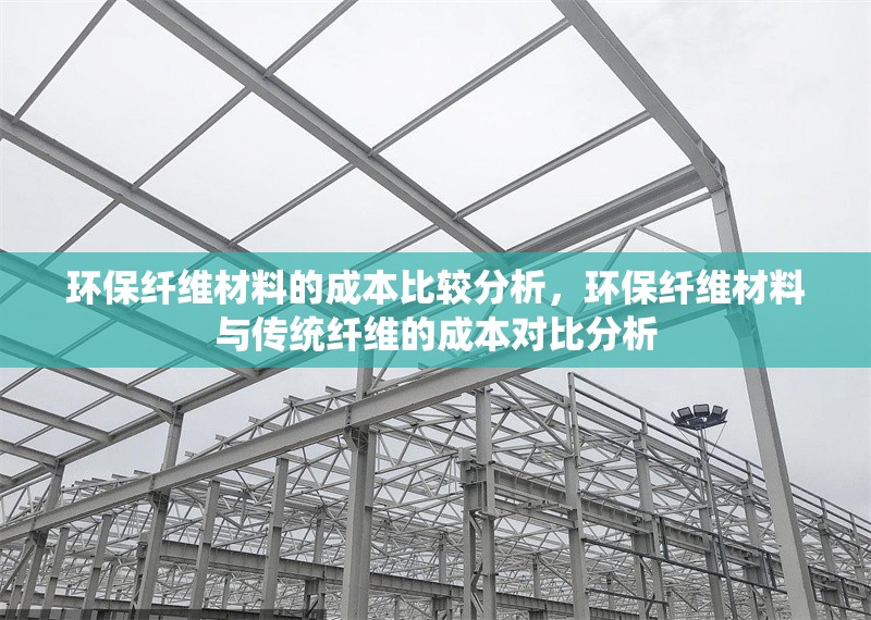 環(huán)保纖維材料的成本比較分析，環(huán)保纖維材料與傳統(tǒng)纖維的成本對(duì)比分析 行業(yè)新聞 第1張