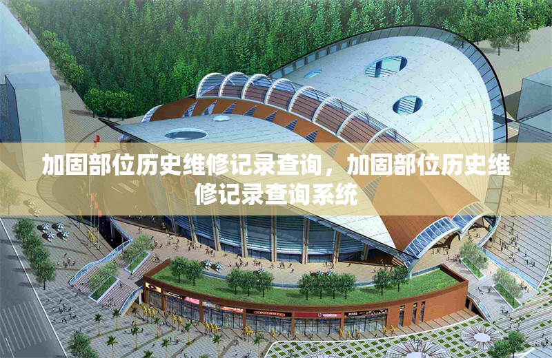 加固部位歷史維修記錄查詢，加固部位歷史維修記錄查詢系統(tǒng) 行業(yè)新聞 第1張